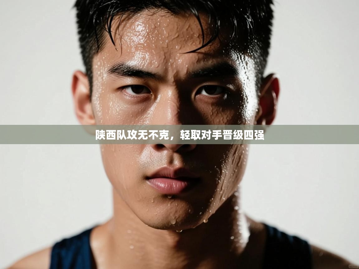 陕西队攻无不克，轻取对手晋级四强